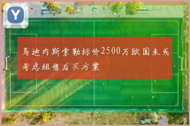 乌迪内斯索勒标价2500万欧国米或考虑租借后买方案
