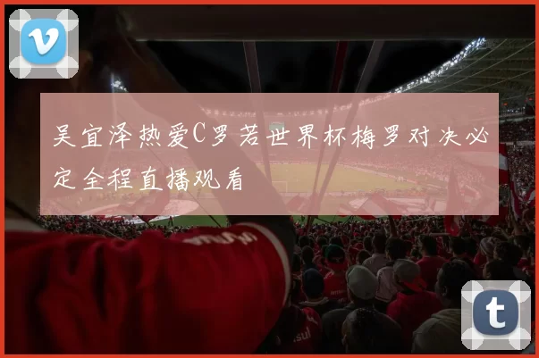 吴宜泽热爱C罗若世界杯梅罗对决必定全程直播观看
