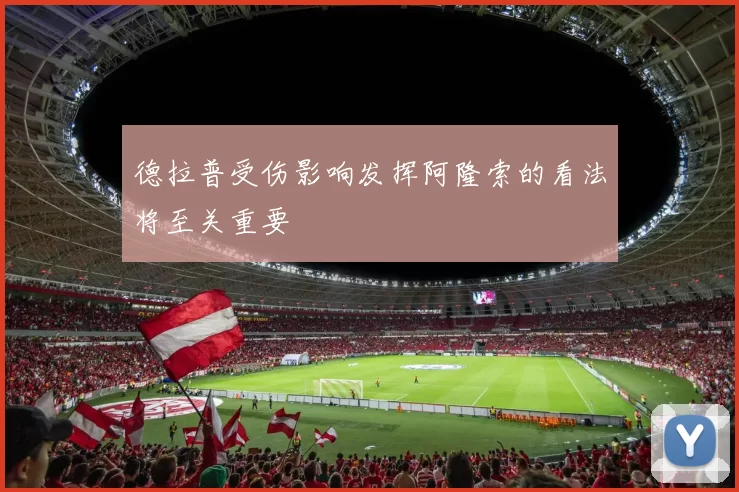 德拉普受伤影响发挥阿隆索的看法将至关重要